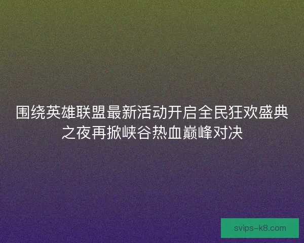 围绕英雄联盟最新活动开启全民狂欢盛典之夜再掀峡谷热血巅峰对决 围绕英雄联盟最新活动开启全民狂欢盛典之夜再掀峡谷热血巅峰对决