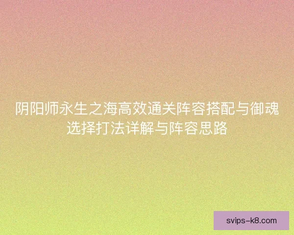阴阳师永生之海高效通关阵容搭配与御魂选择打法详解与阵容思路