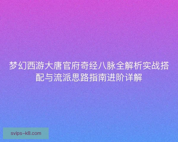 梦幻西游大唐官府奇经八脉全解析实战搭配与流派思路指南进阶详解 梦幻西游大唐官府奇经八脉全解析实战搭配与流派思路指南进阶详解