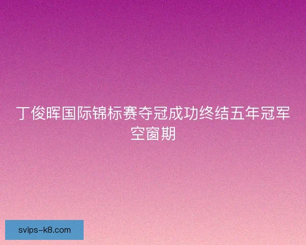 丁俊晖国际锦标赛夺冠成功终结五年冠军空窗期