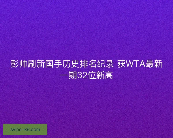 彭帅刷新国手历史排名纪录 获WTA最新一期32位新高