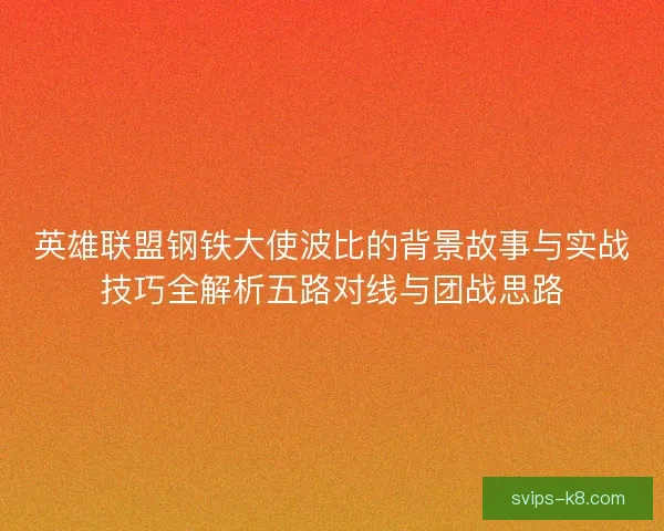 英雄联盟钢铁大使波比的背景故事与实战技巧全解析五路对线与团战思路 英雄联盟钢铁大使波比的背景故事与实战技巧全解析五路对线与团战思路